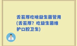 舌苔厚吃啥益生菌管用(舌苔厚？吃益生菌维护口腔卫生)