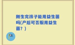 刚生完孩子能用益生菌吗(产后可否服用益生菌？)