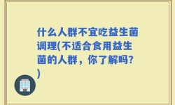 什么人群不宜吃益生菌调理(不适合食用益生菌的人群，你了解吗？)