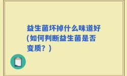 益生菌坏掉什么味道好(如何判断益生菌是否变质？)