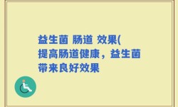 益生菌 肠道 效果(提高肠道健康，益生菌带来良好效果
