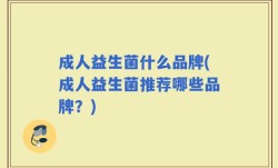成人益生菌什么品牌(成人益生菌推荐哪些品牌？)