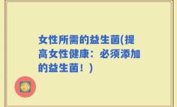 女性所需的益生菌(提高女性健康：必须添加的益生菌！)