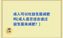 成人可以吃益生菌减肥吗(成人是否适合通过益生菌来减肥？)