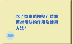 吃了益生菌便秘？益生菌对便秘的作用及使用方法？