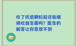 吃了抗感颗粒后还能继续吃益生菌吗？医生的解答让你意想不到
