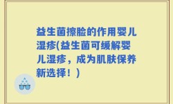 益生菌擦脸的作用婴儿湿疹(益生菌可缓解婴儿湿疹，成为肌肤保养新选择！)