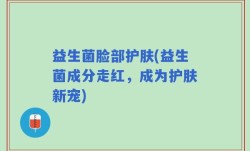 益生菌脸部护肤(益生菌成分走红，成为护肤新宠)