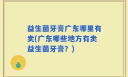 益生菌牙膏广东哪里有卖(广东哪些地方有卖益生菌牙膏？)