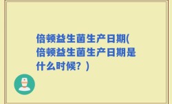 倍顿益生菌生产日期(倍顿益生菌生产日期是什么时候？)