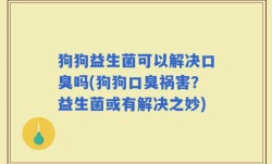 狗狗益生菌可以解决口臭吗(狗狗口臭祸害？益生菌或有解决之妙)