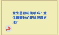 益生菌颗粒能嚼吗？益生菌颗粒的正确服用方法？