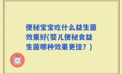便秘宝宝吃什么益生菌效果好(婴儿便秘食益生菌哪种效果更佳？)