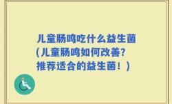 儿童肠鸣吃什么益生菌(儿童肠鸣如何改善？推荐适合的益生菌！)