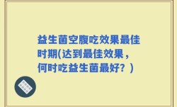益生菌空腹吃效果最佳时期(达到最佳效果，何时吃益生菌最好？)