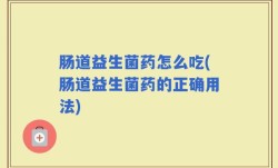 肠道益生菌药怎么吃(肠道益生菌药的正确用法)