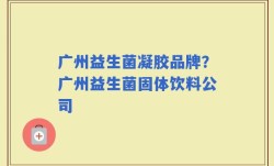 广州益生菌凝胶品牌？广州益生菌固体饮料公司