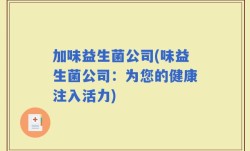 加味益生菌公司(味益生菌公司：为您的健康注入活力)