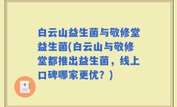 白云山益生菌与敬修堂益生菌(白云山与敬修堂都推出益生菌，线上口碑哪家更优？)