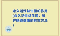 永久活性益生菌的作用(永久活性益生菌：维护肠道健康的有效方法)