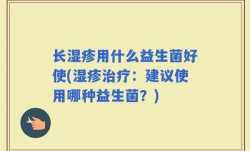 长湿疹用什么益生菌好使(湿疹治疗：建议使用哪种益生菌？)