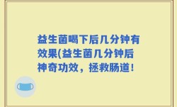益生菌喝下后几分钟有效果(益生菌几分钟后神奇功效，拯救肠道！
