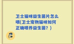 卫士猫咪益生菌片怎么喂(卫士宠物猫咪如何正确喂养益生菌？)