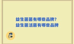 益生菌菌有哪些品牌？益生菌活菌有哪些品牌