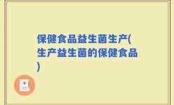 保健食品益生菌生产(生产益生菌的保健食品)