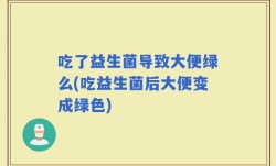 吃了益生菌导致大便绿么(吃益生菌后大便变成绿色)