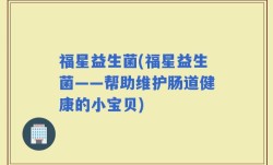 福星益生菌(福星益生菌——帮助维护肠道健康的小宝贝)