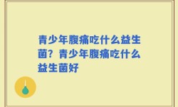 青少年腹痛吃什么益生菌？青少年腹痛吃什么益生菌好