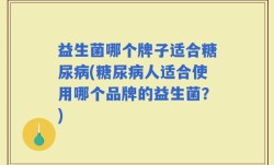 益生菌哪个牌子适合糖尿病(糖尿病人适合使用哪个品牌的益生菌？)