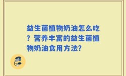 益生菌植物奶油怎么吃？营养丰富的益生菌植物奶油食用方法？