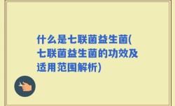 什么是七联菌益生菌(七联菌益生菌的功效及适用范围解析)