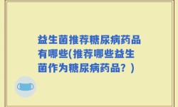 益生菌推荐糖尿病药品有哪些(推荐哪些益生菌作为糖尿病药品？)