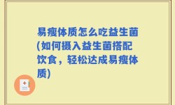 易瘦体质怎么吃益生菌(如何摄入益生菌搭配饮食，轻松达成易瘦体质)