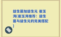 益生菌加益生元 崔玉涛(崔玉涛推荐：益生菌与益生元的完美搭配)