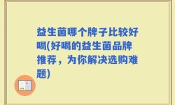 益生菌哪个牌子比较好喝(好喝的益生菌品牌推荐，为你解决选购难题)