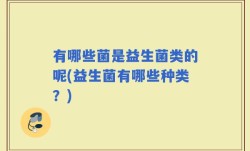 有哪些菌是益生菌类的呢(益生菌有哪些种类？)