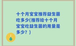 十个月宝宝推荐益生菌吃多少(推荐给十个月宝宝吃益生菌的用量是多少？)