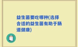 益生菌要吃哪种(选择合适的益生菌有助于肠道健康)