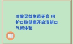 冷酸灵益生菌牙膏 呵护口腔健康开启清新口气新体验