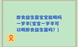 即食益生菌宝宝能喝吗一岁半(宝宝一岁半可以喝即食益生菌吗？)