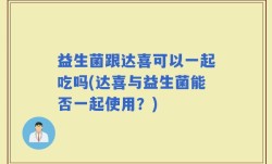 益生菌跟达喜可以一起吃吗(达喜与益生菌能否一起使用？)