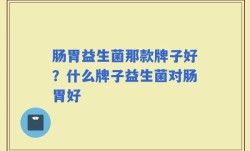 肠胃益生菌那款牌子好？什么牌子益生菌对肠胃好