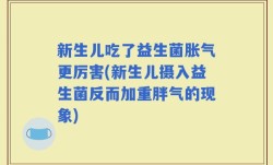 新生儿吃了益生菌胀气更厉害(新生儿摄入益生菌反而加重胖气的现象)
