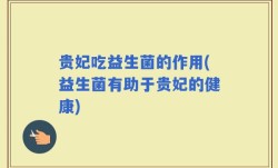 贵妃吃益生菌的作用(益生菌有助于贵妃的健康)