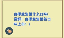 台椰益生菌什么口味(尝鲜！台椰益生菌新口味上市！)