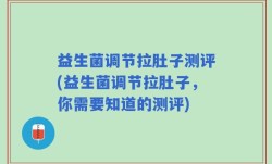 益生菌调节拉肚子测评(益生菌调节拉肚子，你需要知道的测评)